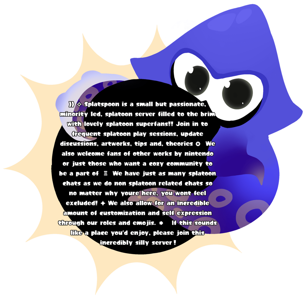 ❱❱ ✧ Splatspoon is a small but passionate, minority led, splatoon server filled to the brim with lovely splatoon superfans!! Join in to frequent splatoon play sessions, update discussions, artworks, tips and, theories ✪ We also welcome fans of other works